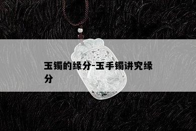 玉镯的缘分-玉手镯讲究缘分