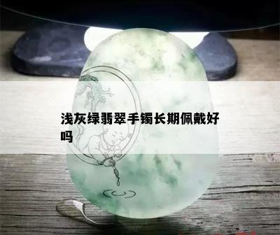 浅灰绿翡翠手镯长期佩戴好吗