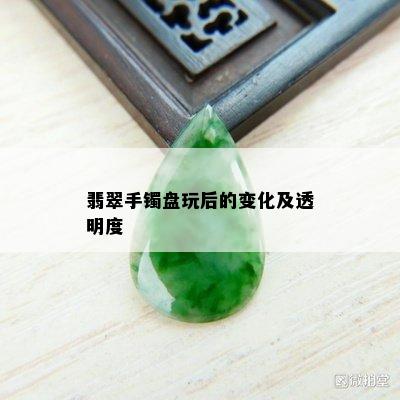 翡翠手镯盘玩后的变化及透明度