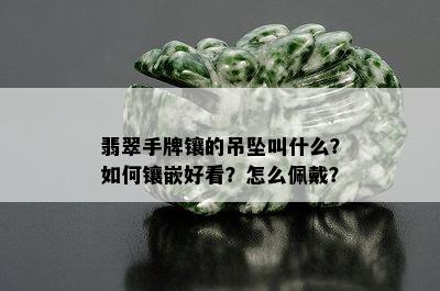 翡翠手牌镶的吊坠叫什么？如何镶嵌好看？怎么佩戴？