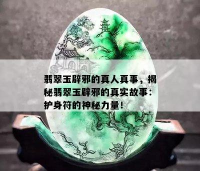 翡翠玉辟邪的真人真事，揭秘翡翠玉辟邪的真实故事：护身符的神秘力量！