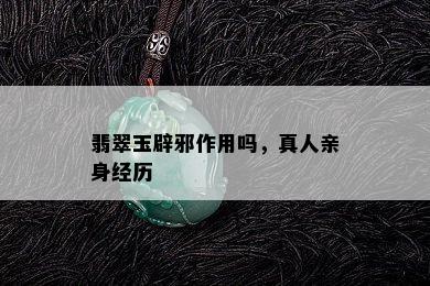 翡翠玉辟邪作用吗，真人亲身经历