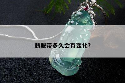 翡翠带多久会有变化？