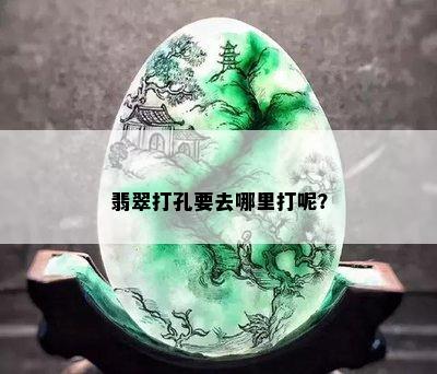 翡翠打孔要去哪里打呢？