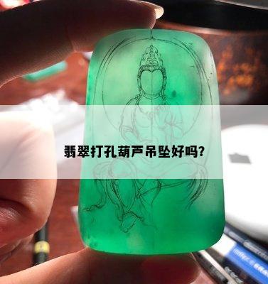 翡翠打孔葫芦吊坠好吗？