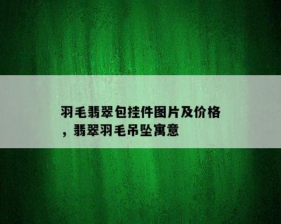 羽毛翡翠包挂件图片及价格，翡翠羽毛吊坠寓意