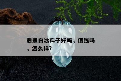 翡翠白冰料子好吗，值钱吗，怎么样？