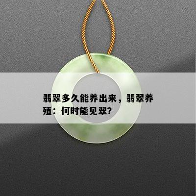 翡翠多久能养出来，翡翠养殖：何时能见翠？