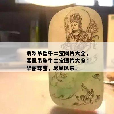 翡翠吊坠牛二宝图片大全，翡翠吊坠牛二宝图片大全：华丽珠宝，尽显风采！