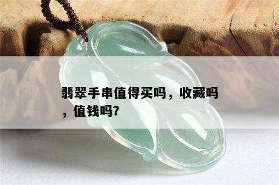 翡翠手串值得买吗，收藏吗，值钱吗？