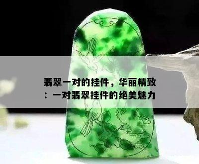 翡翠一对的挂件，华丽精致：一对翡翠挂件的绝美魅力