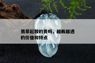 翡翠起胶的贵吗，越戴越透的价值和特点