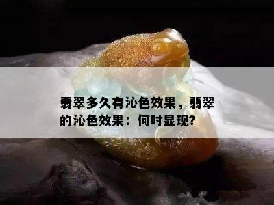 翡翠多久有沁色效果，翡翠的沁色效果：何时显现？