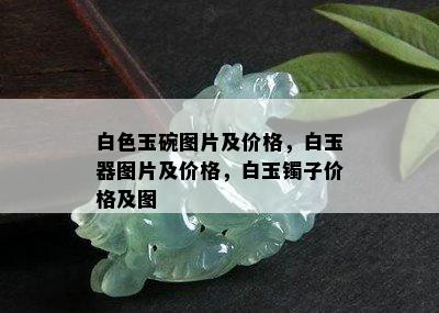 白色玉碗图片及价格，白玉器图片及价格，白玉镯子价格及图