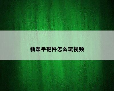 翡翠手把件怎么玩视频