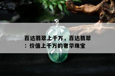 百达翡翠上千万，百达翡翠：价值上千万的奢华珠宝