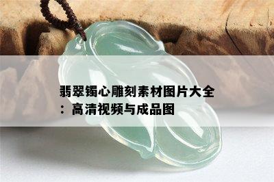 翡翠镯心雕刻素材图片大全：高清视频与成品图