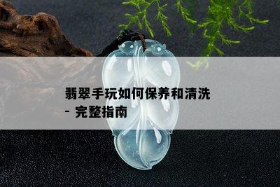 翡翠手玩如何保养和清洗 - 完整指南