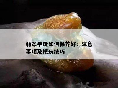 翡翠手玩如何保养好：注意事项及把玩技巧