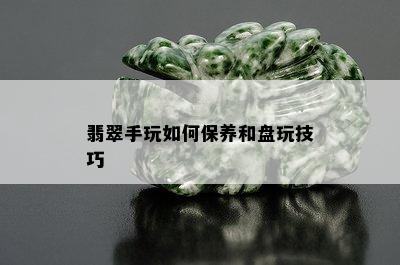 翡翠手玩如何保养和盘玩技巧