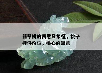 翡翠桃的寓意及象征，桃子挂件价位，桃心的寓意