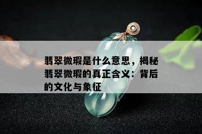 翡翠微瑕是什么意思，揭秘翡翠微瑕的真正含义：背后的文化与象征