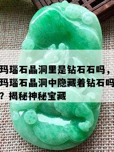 玛瑙石晶洞里是钻石石吗，玛瑙石晶洞中隐藏着钻石吗？揭秘神秘宝藏