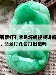 翡翠打孔容易坏吗视频讲解，翡翠打孔会打出裂吗