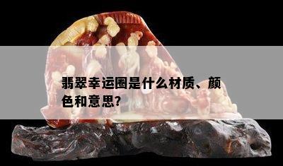 翡翠幸运圈是什么材质、颜色和意思？