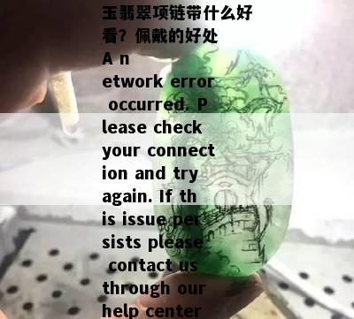 !
玉翡翠项链带什么好看？佩戴的好处
A network error occurred. Please check your connection and try again. If this issue persists please contact us through our help center at help.openai.com.