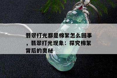 翡翠打光都是棉絮怎么回事，翡翠打光现象：探究棉絮背后的奥秘