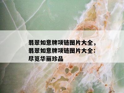 翡翠如意牌项链图片大全，翡翠如意牌项链图片大全：尽览华丽珍品