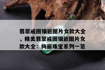 翡翠戒圈镶嵌图片女款大全，精美翡翠戒圈镶嵌图片女款大全：绚丽珠宝系列一览