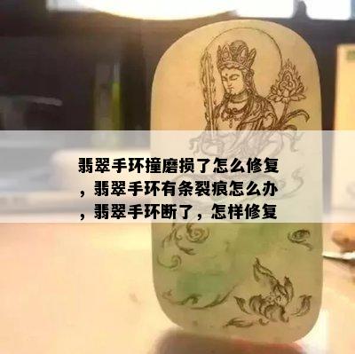 翡翠手环撞磨损了怎么修复，翡翠手环有条裂痕怎么办，翡翠手环断了，怎样修复