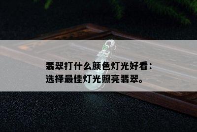 翡翠打什么颜色灯光好看：选择更佳灯光照亮翡翠。