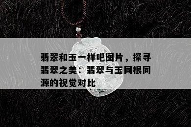 翡翠和玉一样吧图片，探寻翡翠之美：翡翠与玉同根同源的视觉对比