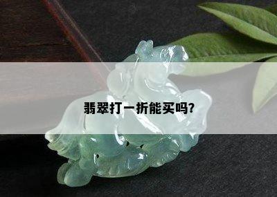 翡翠打一折能买吗？