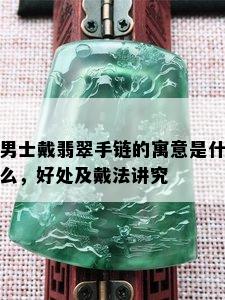 男士戴翡翠手链的寓意是什么，好处及戴法讲究