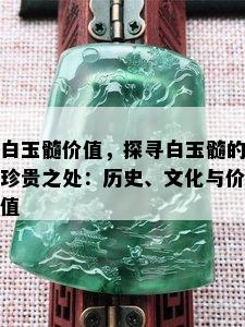 白玉髓价值，探寻白玉髓的珍贵之处：历史、文化与价值