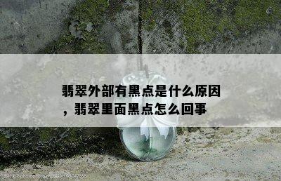 翡翠外部有黑点是什么原因，翡翠里面黑点怎么回事