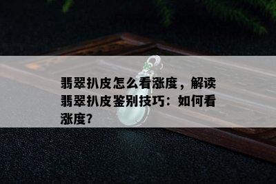 翡翠扒皮怎么看涨度，解读翡翠扒皮鉴别技巧：如何看涨度？