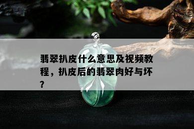 翡翠扒皮什么意思及视频教程，扒皮后的翡翠肉好与坏？