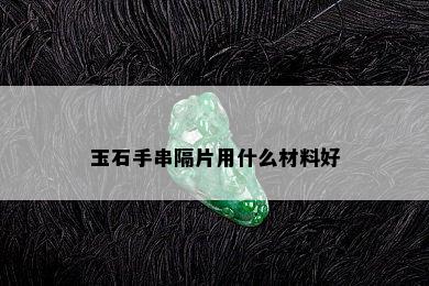 玉石手串隔片用什么材料好