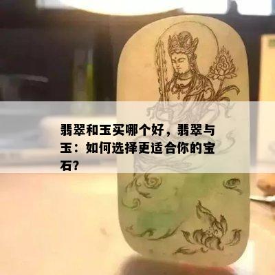 翡翠和玉买哪个好，翡翠与玉：如何选择更适合你的宝石？