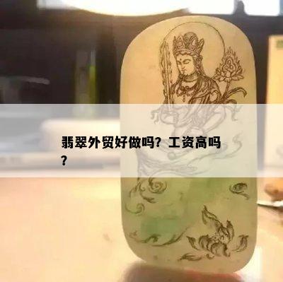 翡翠外贸好做吗？工资高吗？