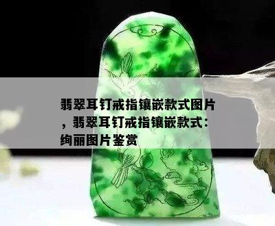 翡翠耳钉戒指镶嵌款式图片，翡翠耳钉戒指镶嵌款式：绚丽图片鉴赏