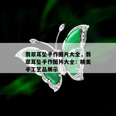 翡翠耳坠手作图片大全，翡翠耳坠手作图片大全：精美手工艺品展示