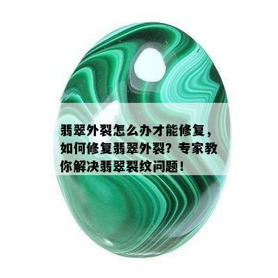 翡翠外裂怎么办才能修复，如何修复翡翠外裂？专家教你解决翡翠裂纹问题！