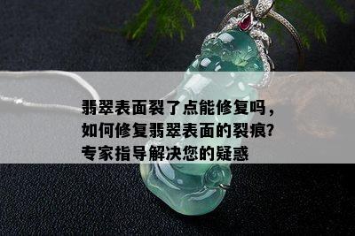 翡翠表面裂了点能修复吗，如何修复翡翠表面的裂痕？专家指导解决您的疑惑