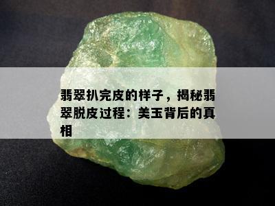 翡翠扒完皮的样子，揭秘翡翠脱皮过程：美玉背后的真相